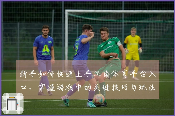 新手如何快速上手江南体育平台入口，掌握游戏中的关键技巧与玩法心得