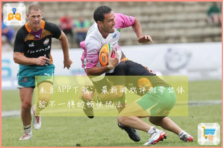 米乐APP下载：最新游戏评测带你体验不一样的畅快玩法！
